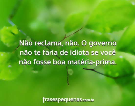 Não reclama, não. O governo não te faria de...