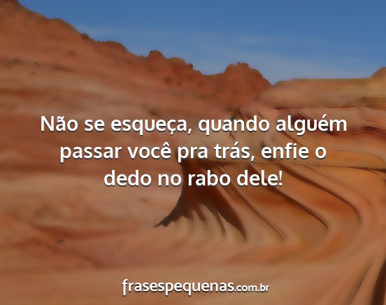 Não se esqueça, quando alguém passar você pra...