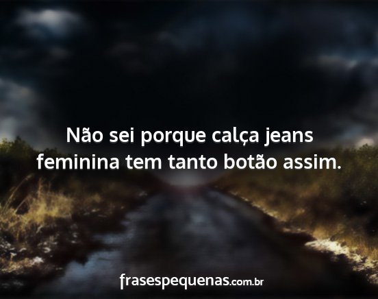 Não sei porque calça jeans feminina tem tanto...