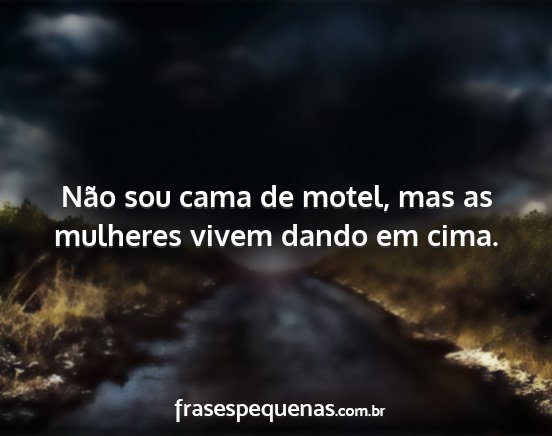 Não sou cama de motel, mas as mulheres vivem...