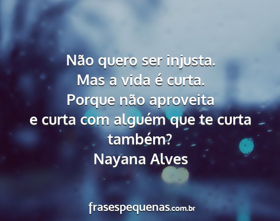 Nayana Alves - Não quero ser injusta. Mas a vida é curta....