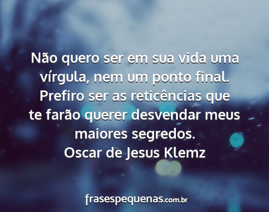 Oscar de Jesus Klemz - Não quero ser em sua vida uma vírgula, nem um...