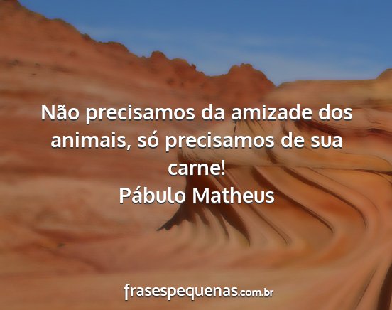 Pábulo Matheus - Não precisamos da amizade dos animais, só...