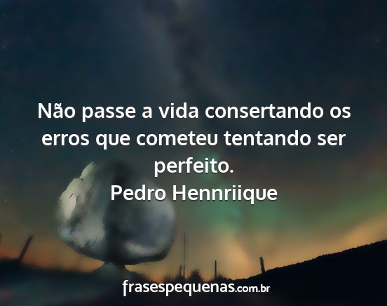 Pedro Hennriique - Não passe a vida consertando os erros que...