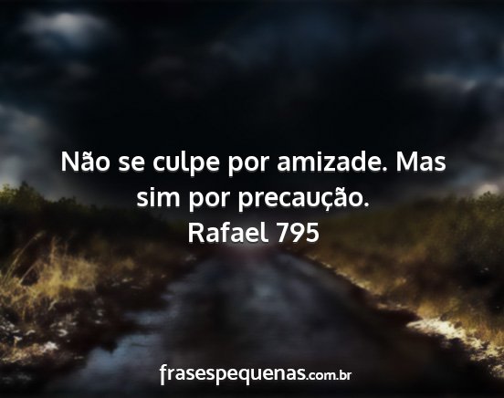Rafael 795 - Não se culpe por amizade. Mas sim por...
