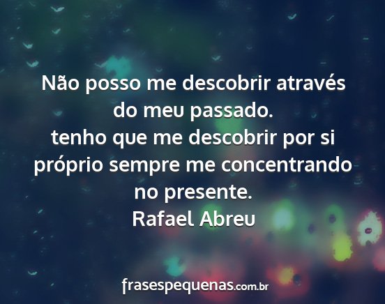 Rafael Abreu - Não posso me descobrir através do meu passado....