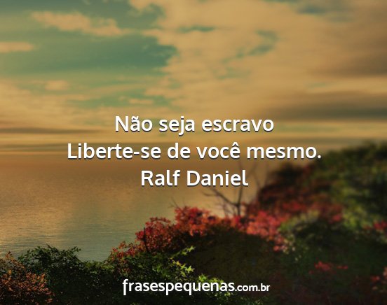 Ralf Daniel - Não seja escravo Liberte-se de você mesmo....
