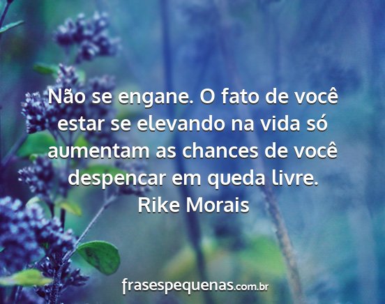 Rike Morais - Não se engane. O fato de você estar se elevando...