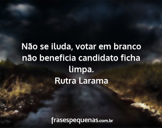 Rutra Larama - Não se iluda, votar em branco não beneficia...