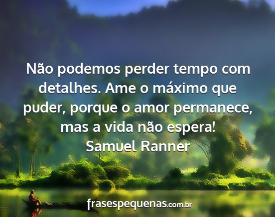 Samuel Ranner - Não podemos perder tempo com detalhes. Ame o...