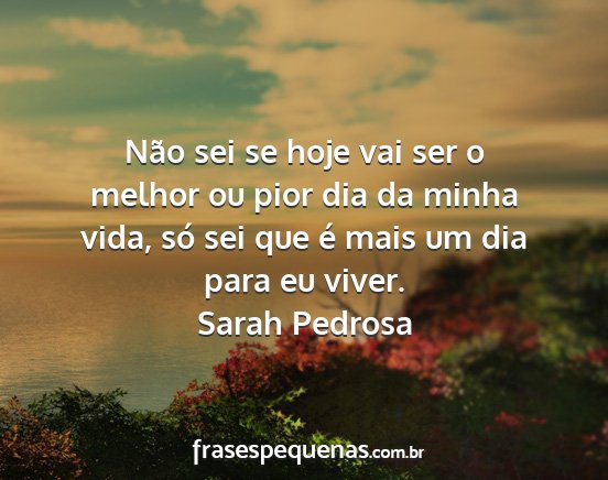 Sarah Pedrosa - Não sei se hoje vai ser o melhor ou pior dia da...