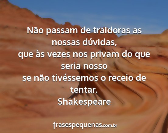 Shakespeare - Não passam de traidoras as nossas dúvidas, que...