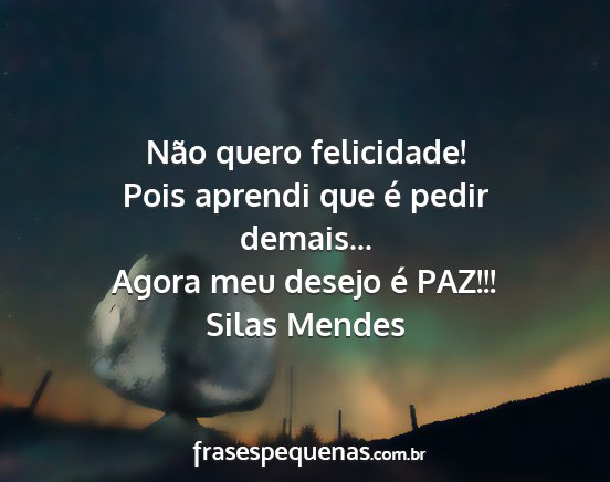 Silas Mendes - Não quero felicidade! Pois aprendi que é pedir...