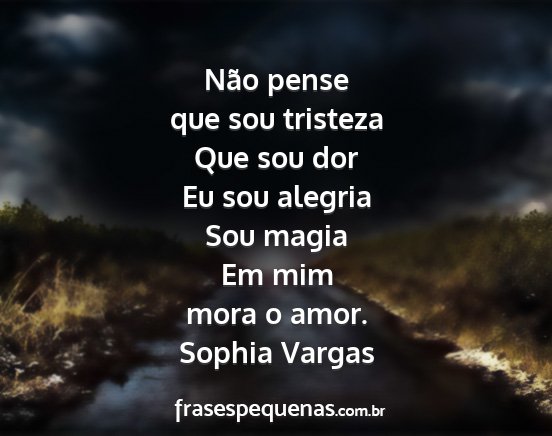 Sophia Vargas - Não pense que sou tristeza Que sou dor Eu sou...