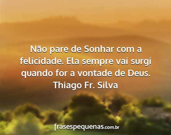 Thiago Fr. Silva - Não pare de Sonhar com a felicidade. Ela sempre...