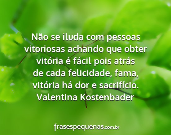 Valentina Kostenbader - Não se iluda com pessoas vitoriosas achando que...
