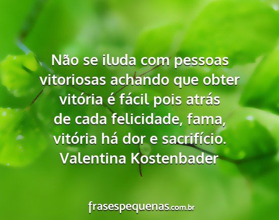 Valentina Kostenbader - Não se iluda com pessoas vitoriosas achando que...