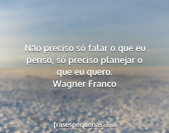 Wagner Franco - Não preciso só falar o que eu penso, só...