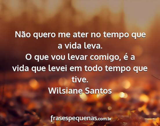 Wilsiane Santos - Não quero me ater no tempo que a vida leva. O...