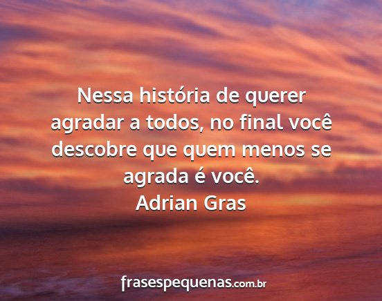 Adrian Gras - Nessa história de querer agradar a todos, no...