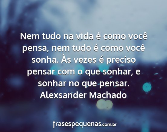 Alexsander Machado - Nem tudo na vida é como você pensa, nem tudo é...