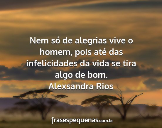 Alexsandra Rios - Nem só de alegrias vive o homem, pois até das...