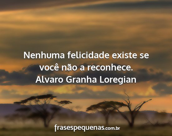 Alvaro Granha Loregian - Nenhuma felicidade existe se você não a...