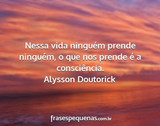 Alysson Doutorick - Nessa vida ninguém prende ninguém, o que nos...