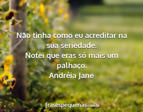 Andréia Jane - Não tinha como eu acreditar na sua seriedade....