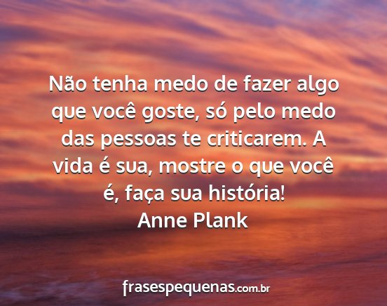 Anne Plank - Não tenha medo de fazer algo que você goste,...