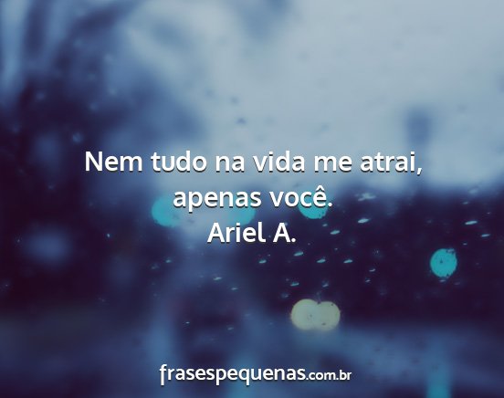 Ariel A. - Nem tudo na vida me atrai, apenas você....