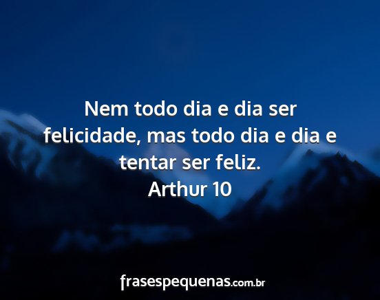 Arthur 10 - Nem todo dia e dia ser felicidade, mas todo dia e...