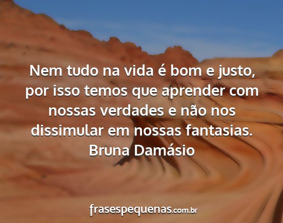 Bruna Damásio - Nem tudo na vida é bom e justo, por isso temos...