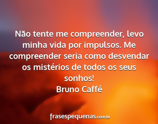 Bruno Caffé - Não tente me compreender, levo minha vida por...