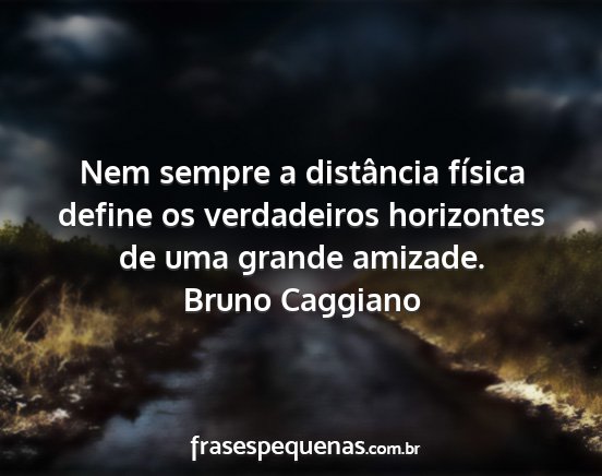 Bruno Caggiano - Nem sempre a distância física define os...