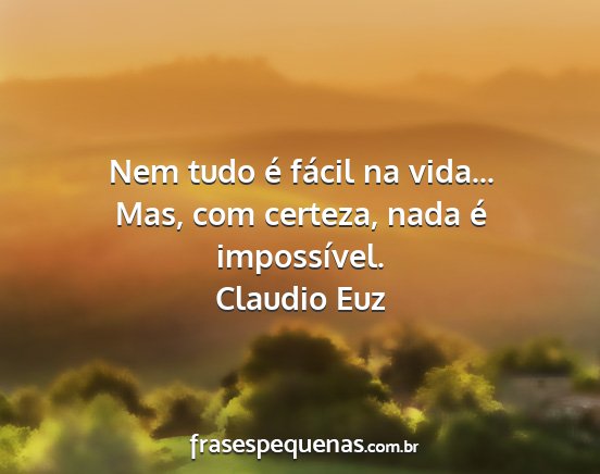 Claudio Euz - Nem tudo é fácil na vida... Mas, com certeza,...