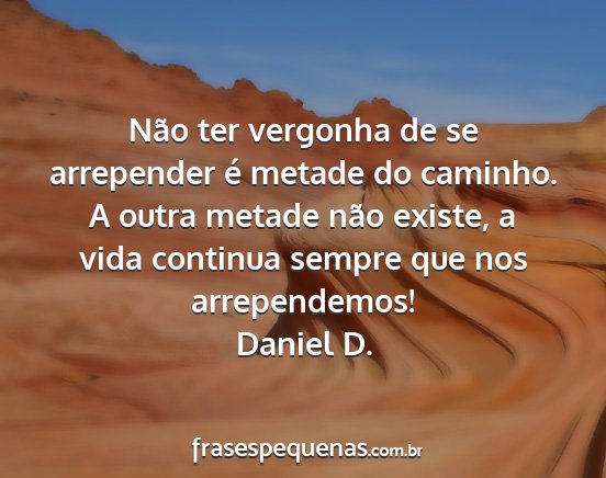 Daniel D. - Não ter vergonha de se arrepender é metade do...