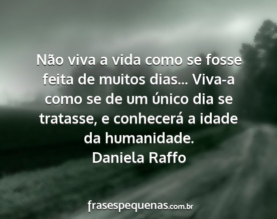 Daniela Raffo - Não viva a vida como se fosse feita de muitos...