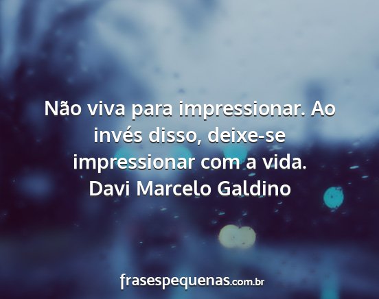 Davi Marcelo Galdino - Não viva para impressionar. Ao invés disso,...
