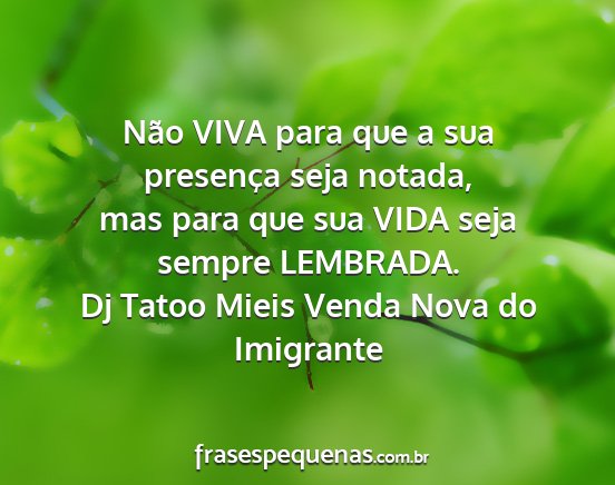 Dj Tatoo Mieis Venda Nova do Imigrante - Não VIVA para que a sua presença seja notada,...