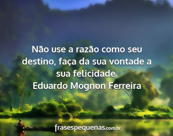 Eduardo Mognon Ferreira - Não use a razão como seu destino, faça da sua...