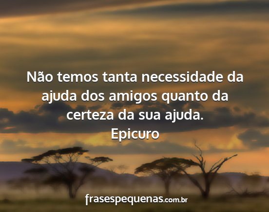 Epicuro - Não temos tanta necessidade da ajuda dos amigos...