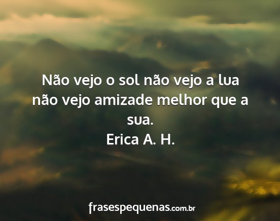 Erica A. H. - Não vejo o sol não vejo a lua não vejo amizade...
