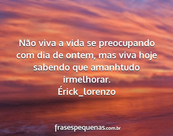 Érick_lorenzo - Não viva a vida se preocupando com dia de ontem,...