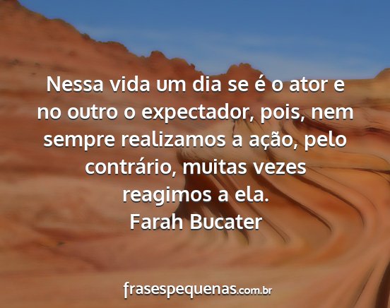 Farah Bucater - Nessa vida um dia se é o ator e no outro o...