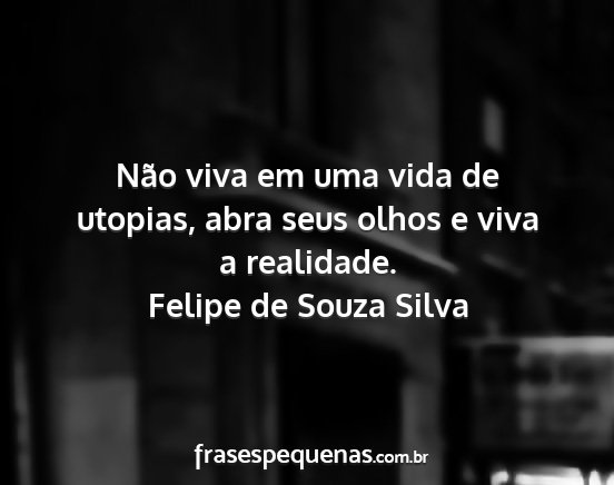 Felipe de Souza Silva - Não viva em uma vida de utopias, abra seus olhos...