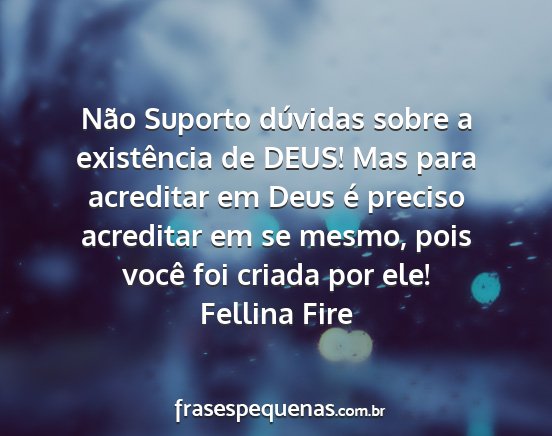 Fellina Fire - Não Suporto dúvidas sobre a existência de...