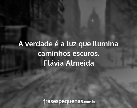 Flávia Almeida - A verdade é a luz que ilumina caminhos escuros....