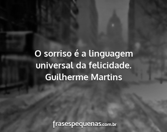 Guilherme Martins - O sorriso é a linguagem universal da felicidade....
