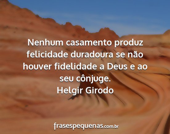 Helgir Girodo - Nenhum casamento produz felicidade duradoura se...